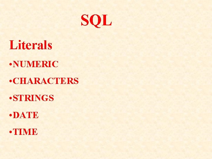 SQL Literals • NUMERIC • CHARACTERS • STRINGS • DATE • TIME SQL Literals • NUMERIC • CHARACTERS • STRINGS • DATE • TIME