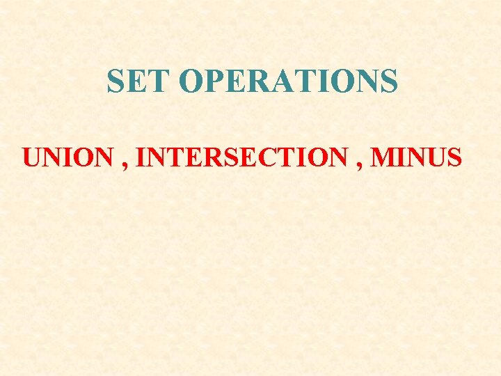 SET OPERATIONS UNION , INTERSECTION , MINUS SET OPERATIONS UNION , INTERSECTION , MINUS