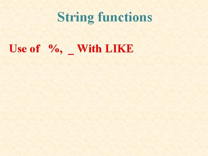 String functions Use of %, _ With LIKE String functions Use of %, _ With LIKE