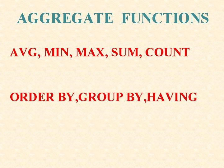 AGGREGATE FUNCTIONS AVG, MIN, MAX, SUM, COUNT ORDER BY, GROUP BY, HAVING AGGREGATE FUNCTIONS AVG, MIN, MAX, SUM, COUNT ORDER BY, GROUP BY, HAVING