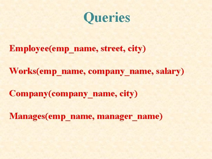 Queries Employee(emp_name, street, city) Works(emp_name, company_name, salary) Company(company_name, city) Manages(emp_name, manager_name) Queries Employee(emp_name, street, city) Works(emp_name, company_name, salary) Company(company_name, city) Manages(emp_name, manager_name)