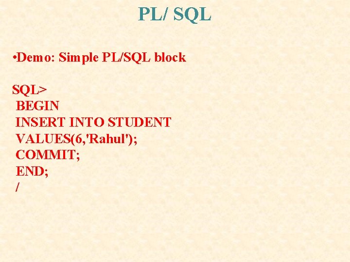 PL/ SQL • Demo: Simple PL/SQL block SQL> BEGIN INSERT INTO STUDENT VALUES(6, 'Rahul'); PL/ SQL • Demo: Simple PL/SQL block SQL> BEGIN INSERT INTO STUDENT VALUES(6, 'Rahul');