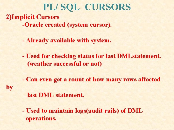 PL/ SQL CURSORS 2)Implicit Cursors -Oracle created (system cursor). - Already available with system. PL/ SQL CURSORS 2)Implicit Cursors -Oracle created (system cursor). - Already available with system.