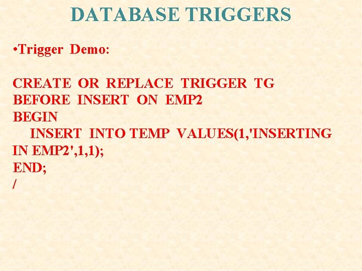 DATABASE TRIGGERS • Trigger Demo: CREATE OR REPLACE TRIGGER TG BEFORE INSERT ON EMP DATABASE TRIGGERS • Trigger Demo: CREATE OR REPLACE TRIGGER TG BEFORE INSERT ON EMP