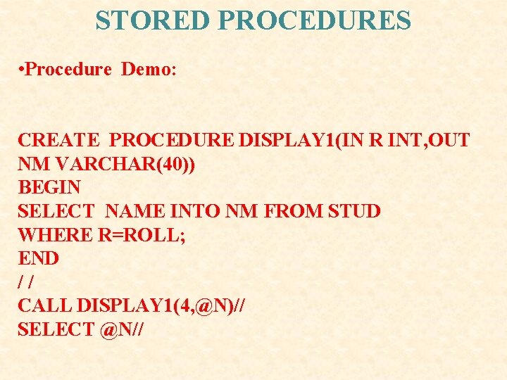 STORED PROCEDURES • Procedure Demo: CREATE PROCEDURE DISPLAY 1(IN R INT, OUT NM VARCHAR(40)) STORED PROCEDURES • Procedure Demo: CREATE PROCEDURE DISPLAY 1(IN R INT, OUT NM VARCHAR(40))