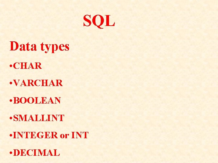 SQL Data types • CHAR • VARCHAR • BOOLEAN • SMALLINT • INTEGER or SQL Data types • CHAR • VARCHAR • BOOLEAN • SMALLINT • INTEGER or