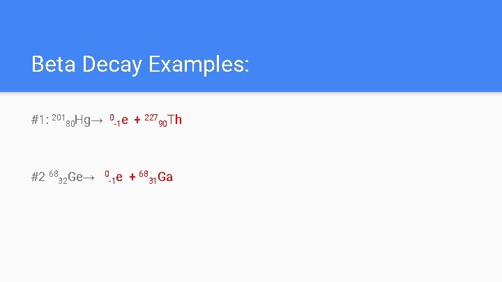 Beta Decay Examples: #1: 20180 Hg→ #2 6832 Ge→ 0 e -1 + 22790