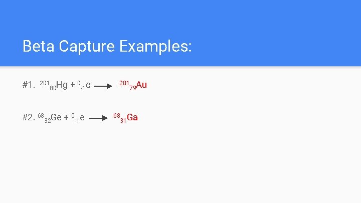 Beta Capture Examples: #1. 201 Hg 80 + 0 -1 e #2. 6832 Ge