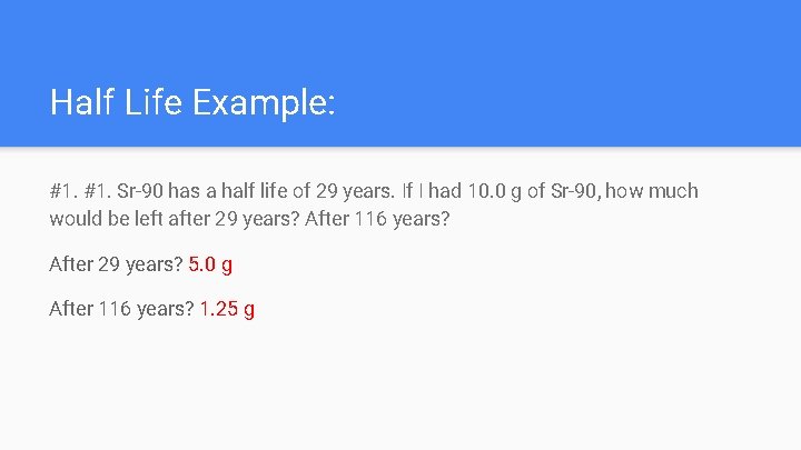 Half Life Example: #1. Sr-90 has a half life of 29 years. If I