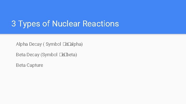 3 Types of Nuclear Reactions Alpha Decay ( Symbol �� is alpha) Beta Decay