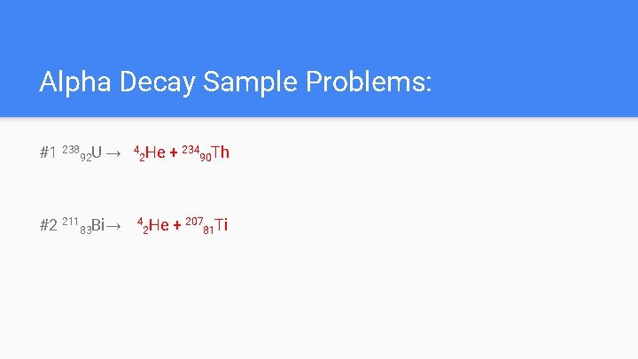 Alpha Decay Sample Problems: #1 23892 U → #2 21183 Bi→ 4 He 2