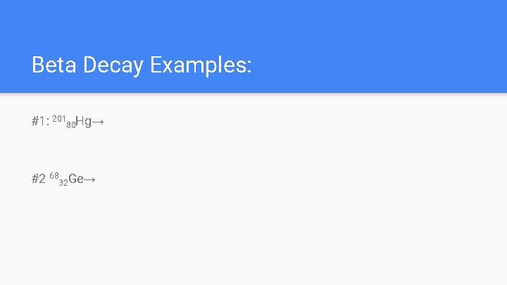 Beta Decay Examples: #1: 20180 Hg→ #2 6832 Ge→ 