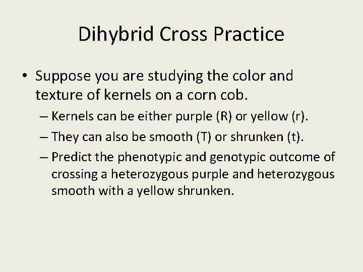 Dihybrid Cross Practice • Suppose you are studying the color and texture of kernels Dihybrid Cross Practice • Suppose you are studying the color and texture of kernels