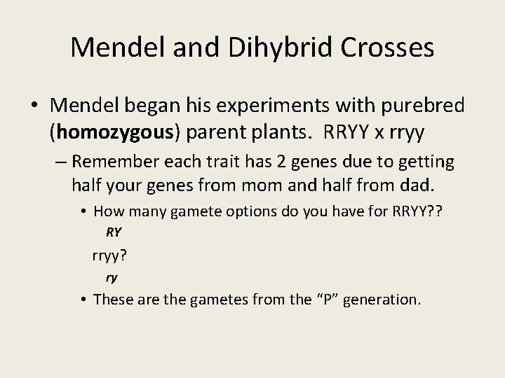 Mendel and Dihybrid Crosses • Mendel began his experiments with purebred (homozygous) parent plants. Mendel and Dihybrid Crosses • Mendel began his experiments with purebred (homozygous) parent plants.
