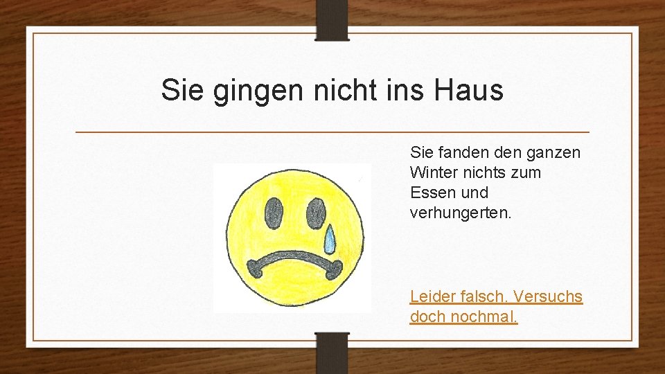 Sie gingen nicht ins Haus Sie fanden ganzen Winter nichts zum Essen und verhungerten.