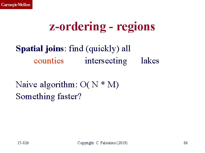 z-ordering - regions Spatial joins: find (quickly) all counties intersecting lakes Naive algorithm: O(
