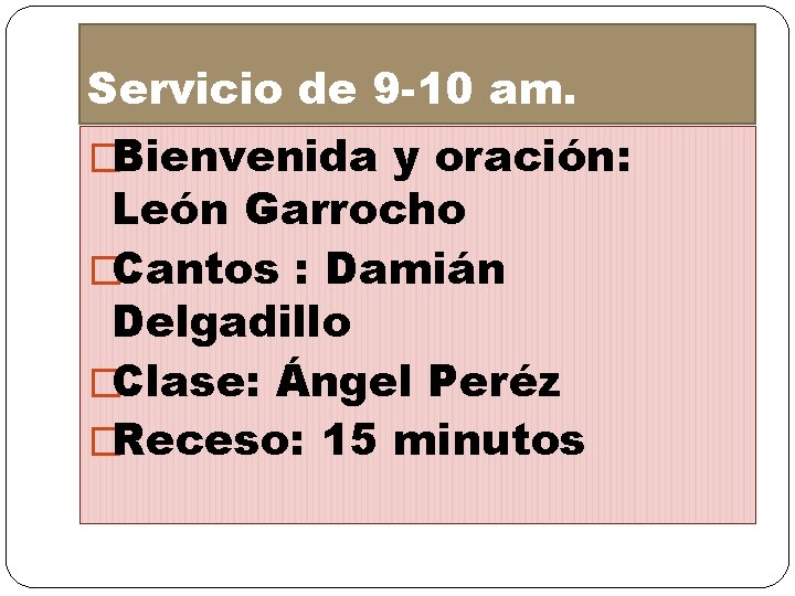 Servicio de 9 -10 am. �Bienvenida y oración: León Garrocho �Cantos : Damián Delgadillo