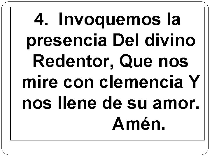 4. Invoquemos la presencia Del divino Redentor, Que nos mire con clemencia Y nos