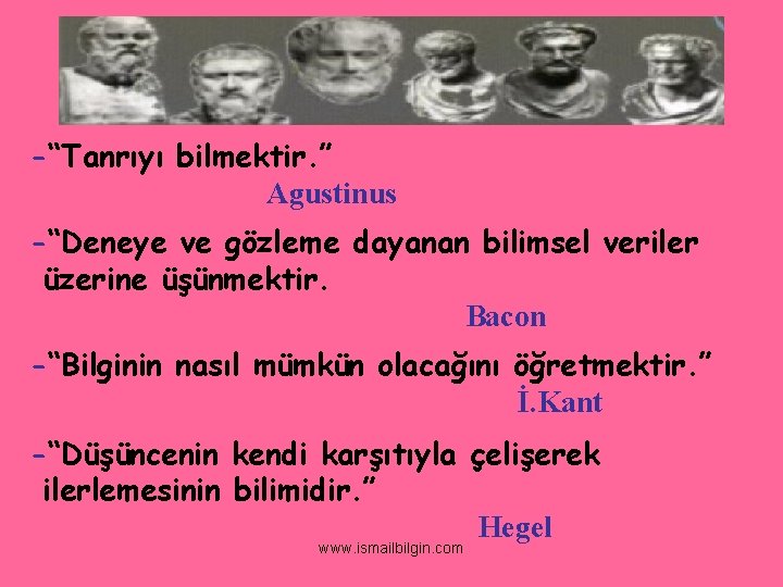 -“Tanrıyı bilmektir. ” Agustinus -“Deneye ve gözleme dayanan bilimsel veriler üzerine üşünmektir. Bacon -“Bilginin