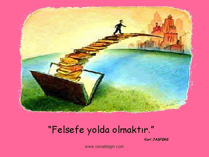 “Felsefe yolda olmaktır. ” Karl JASPERS www. ismailbilgin. com 