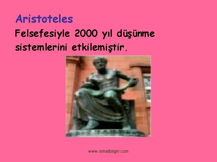 Aristoteles Felsefesiyle 2000 yıl düşünme sistemlerini etkilemiştir. www. ismailbilgin. com 