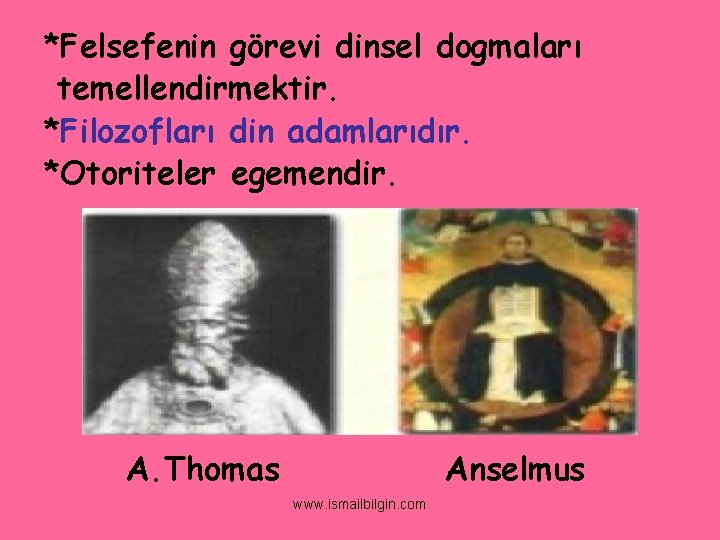 *Felsefenin görevi dinsel dogmaları temellendirmektir. *Filozofları din adamlarıdır. *Otoriteler egemendir. A. Thomas Anselmus www.