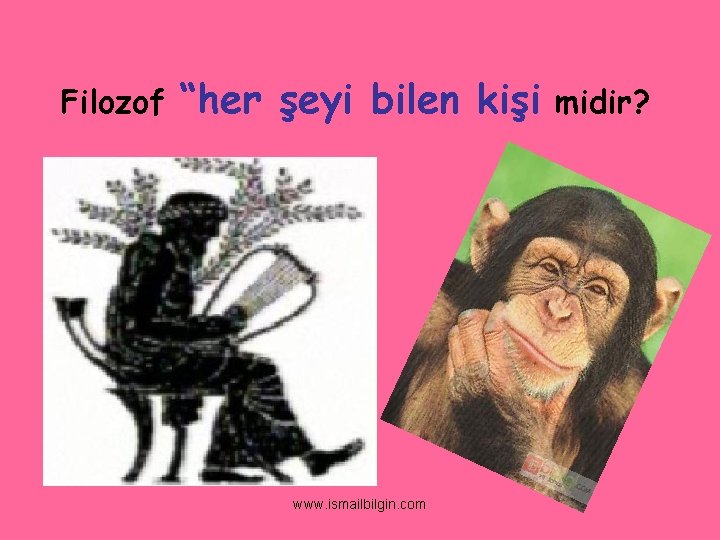 Filozof “her şeyi bilen kişi www. ismailbilgin. com midir? 