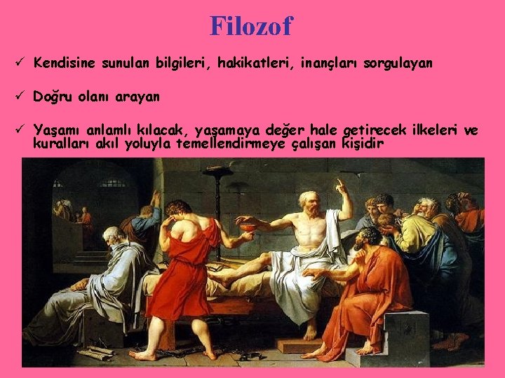 Filozof ü Kendisine sunulan bilgileri, hakikatleri, inançları sorgulayan ü Doğru olanı arayan ü Yaşamı