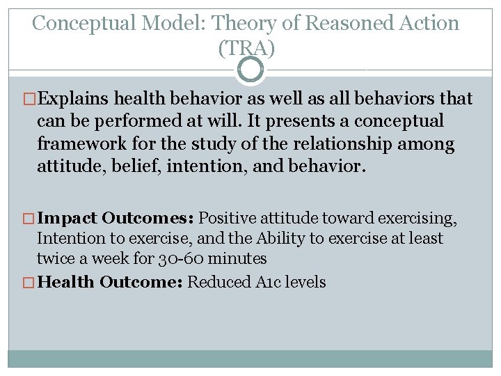 Conceptual Model: Theory of Reasoned Action (TRA) �Explains health behavior as well as all