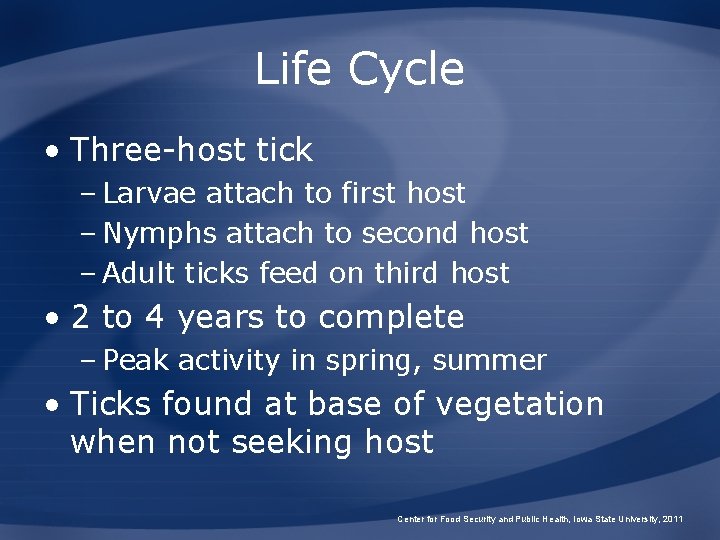 Life Cycle • Three-host tick – Larvae attach to first host – Nymphs attach