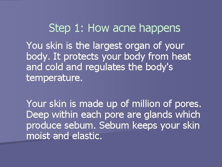 Step 1: How acne happens You skin is the largest organ of your body.