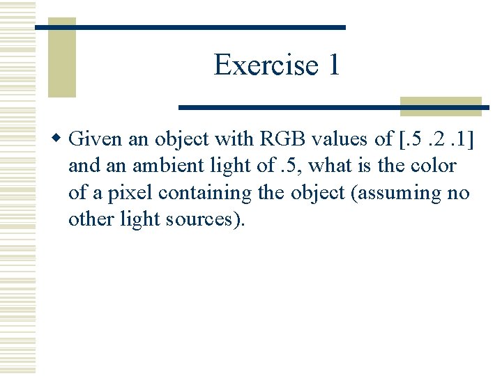 Exercise 1 w Given an object with RGB values of [. 5. 2. 1]