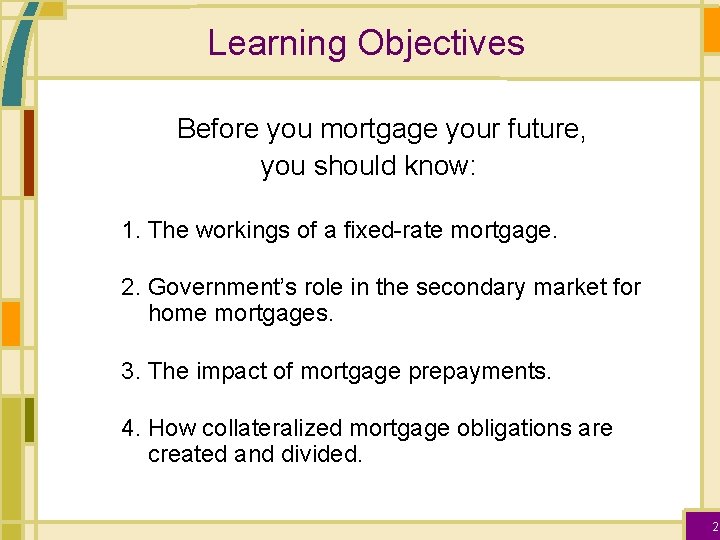 Learning Objectives Before you mortgage your future, you should know: 1. The workings of