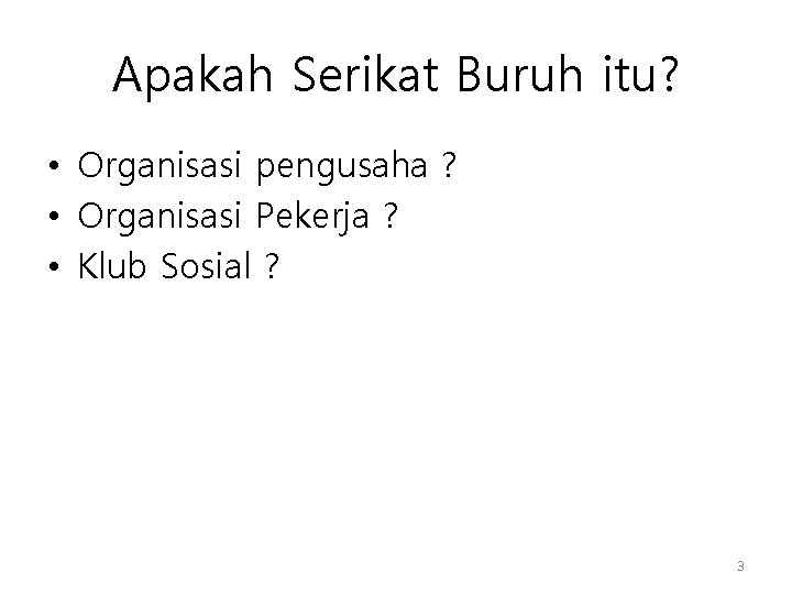 Apakah Serikat Buruh itu? • Organisasi pengusaha ? • Organisasi Pekerja ? • Klub Apakah Serikat Buruh itu? • Organisasi pengusaha ? • Organisasi Pekerja ? • Klub