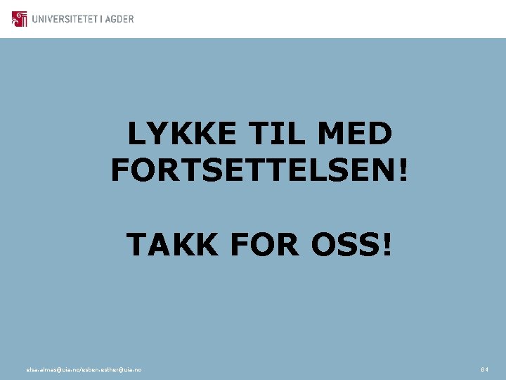 LYKKE TIL MED FORTSETTELSEN! TAKK FOR OSS! elsa. almas@uia. no/esben. esther@uia. no 84 