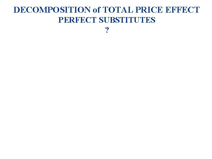 DECOMPOSITION of TOTAL PRICE EFFECT PERFECT SUBSTITUTES ? 