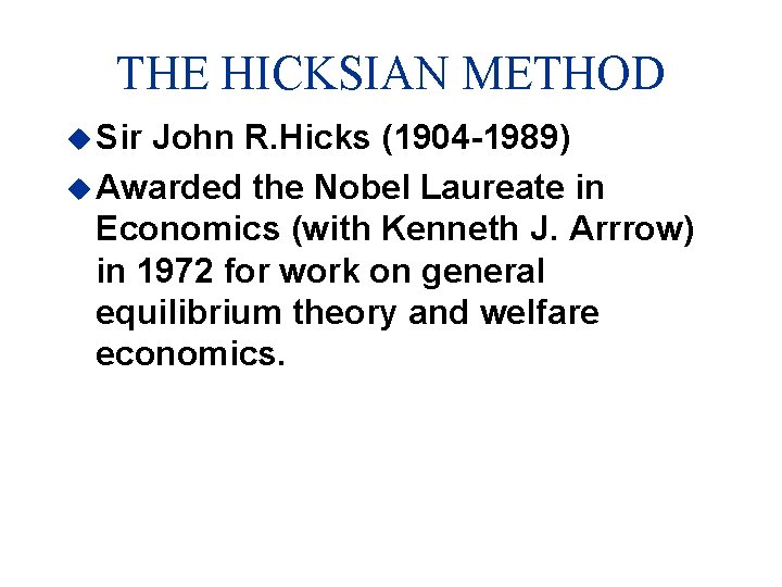 THE HICKSIAN METHOD u Sir John R. Hicks (1904 -1989) u Awarded the Nobel