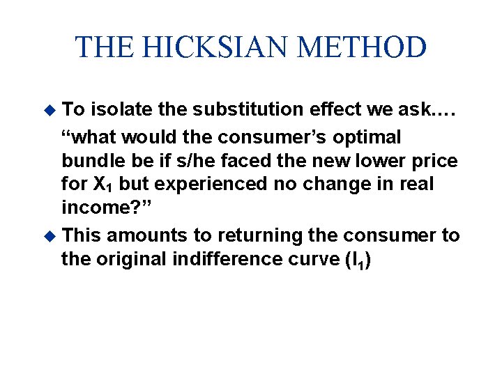 THE HICKSIAN METHOD u To isolate the substitution effect we ask…. “what would the