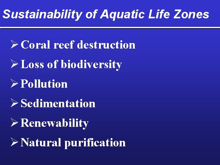 Sustainability of Aquatic Life Zones Ø Coral reef destruction Ø Loss of biodiversity Ø