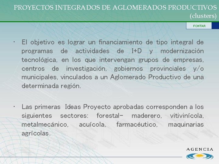 PROYECTOS INTEGRADOS DE AGLOMERADOS PRODUCTIVOS (clusters) FONTAR • El objetivo es lograr un financiamiento