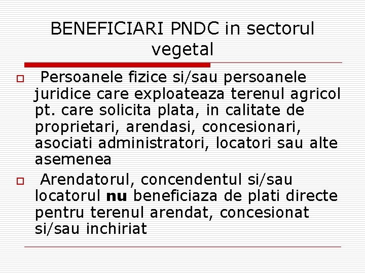 BENEFICIARI PNDC in sectorul vegetal o o Persoanele fizice si/sau persoanele juridice care exploateaza