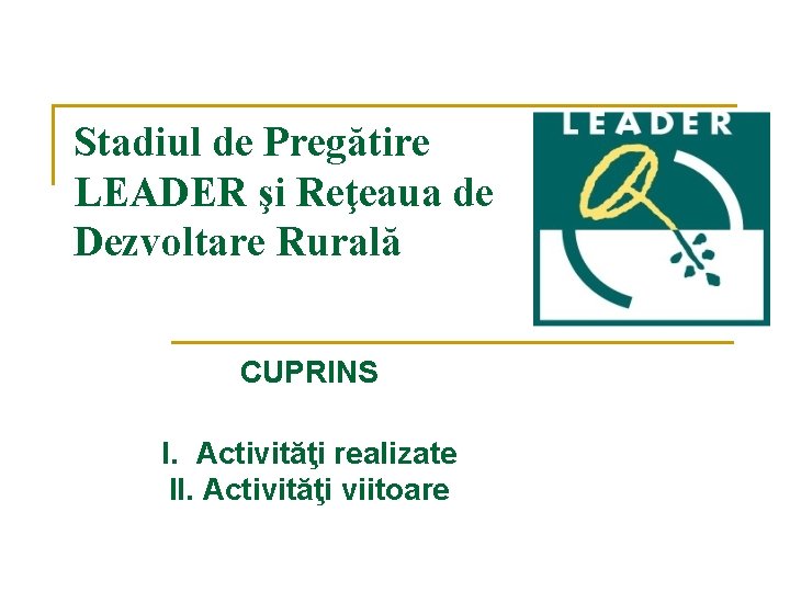 Stadiul de Pregătire LEADER şi Reţeaua de Dezvoltare Rurală CUPRINS I. Activităţi realizate II.