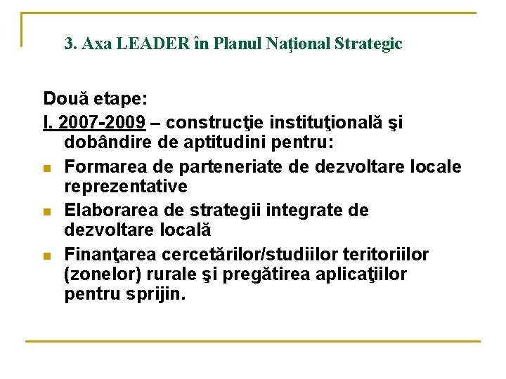 3. Axa LEADER în Planul Naţional Strategic Două etape: I. 2007 -2009 – construcţie