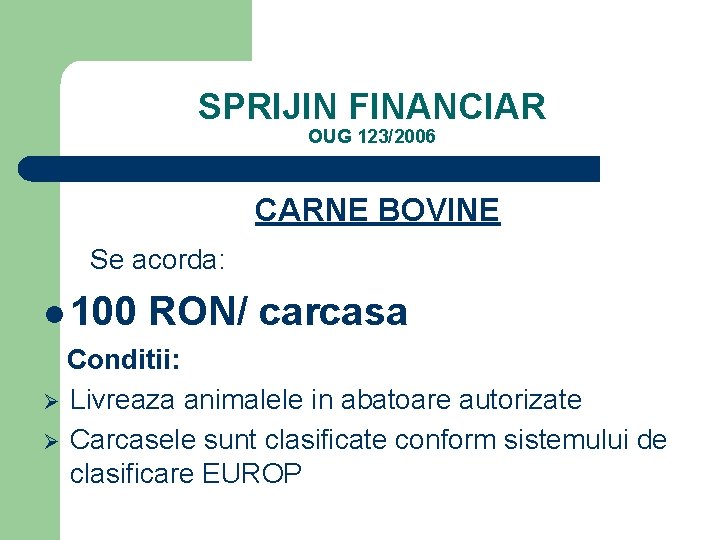 SPRIJIN FINANCIAR OUG 123/2006 CARNE BOVINE Se acorda: l 100 RON/ carcasa Conditii: Ø
