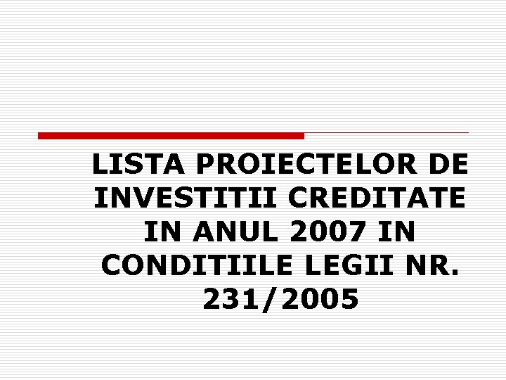 LISTA PROIECTELOR DE INVESTITII CREDITATE IN ANUL 2007 IN CONDITIILE LEGII NR. 231/2005 