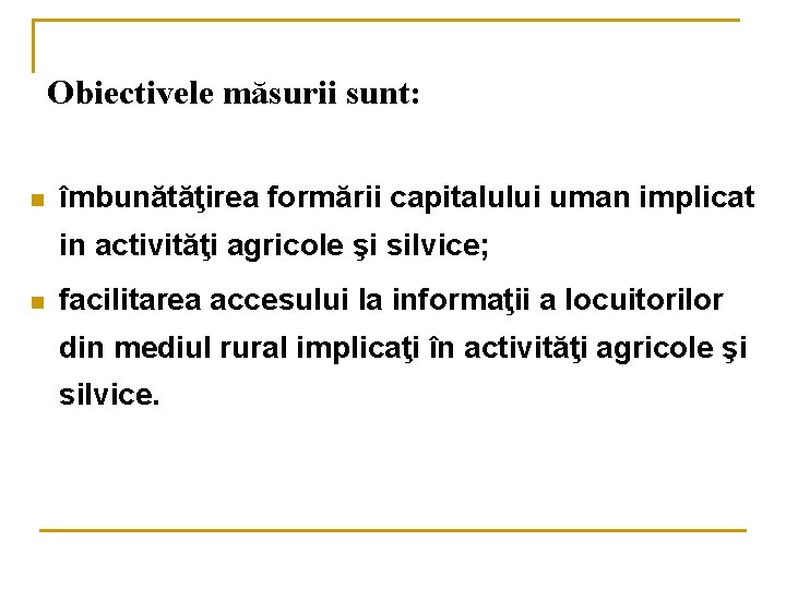 Obiectivele măsurii sunt: n îmbunătăţirea formării capitalului uman implicat in activităţi agricole şi silvice;