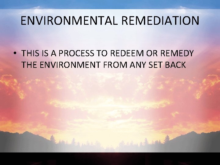 ENVIRONMENTAL REMEDIATION • THIS IS A PROCESS TO REDEEM OR REMEDY THE ENVIRONMENT FROM