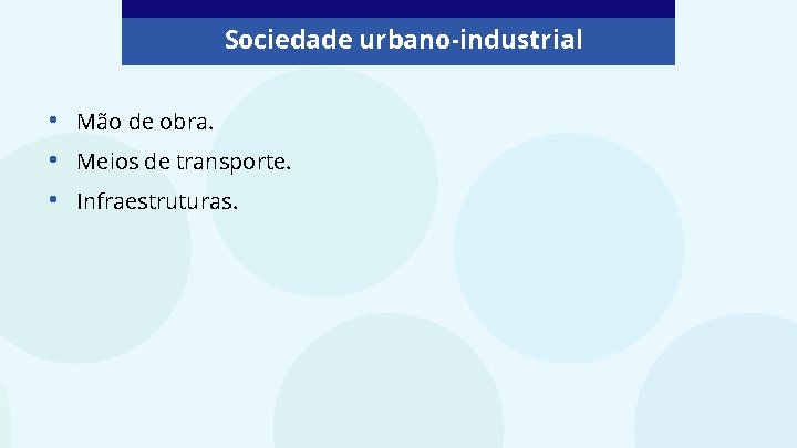 Sociedade urbano-industrial • • • Mão de obra. Meios de transporte. Infraestruturas. 