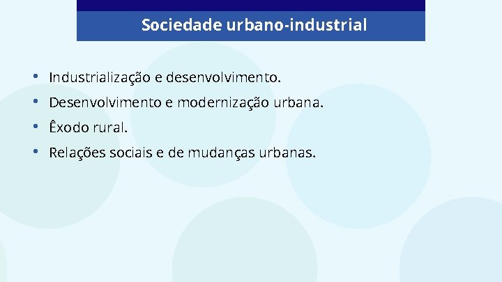 Sociedade urbano-industrial • • Industrialização e desenvolvimento. Desenvolvimento e modernização urbana. Êxodo rural. Relações