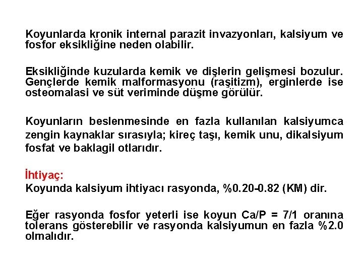 Koyunlarda kronik internal parazit invazyonları, kalsiyum ve fosfor eksikliğine neden olabilir. Eksikliğinde kuzularda kemik